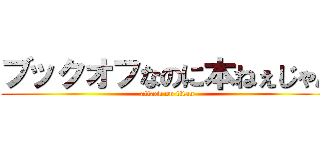 ブックオフなのに本ねぇじゃん (attack on titan)