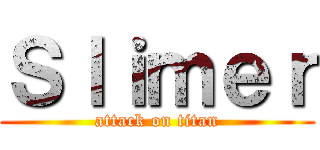 Ｓｌｉｍｅｒ (attack on titan)