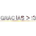 ＧＲＡＣＩＡＳ ＞：３ ()