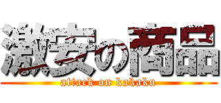 激安の商品 (attack on kakaku)