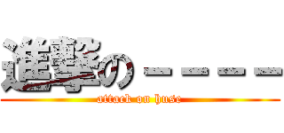 進撃の－－－－ (attack on huse)