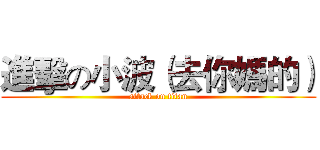 進擊の小波（去你媽的） (attack on titan)