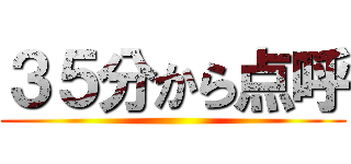３５分から点呼 ()