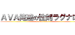 ＡＶＡ俺達の性剣ラグナロク (attack on titan)