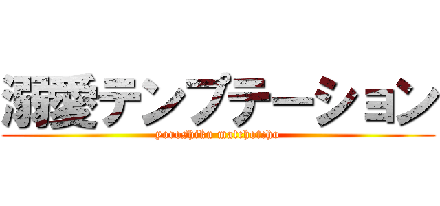 溺愛テンプテーション (yoroshiku matchotcho)