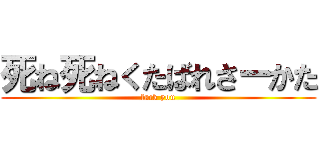 死ね死ねくたばれさーかた (fack you)