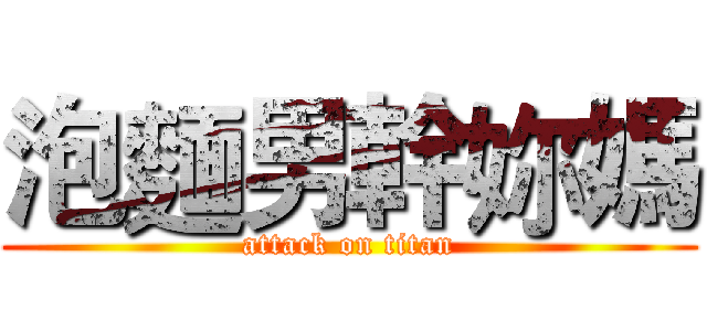 泡麵男幹妳媽 (attack on titan)