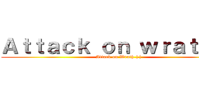 Ａｔｔａｃｋ ｏｎ ｗｒａｔｈ ２ (Attack on Wrath ||)