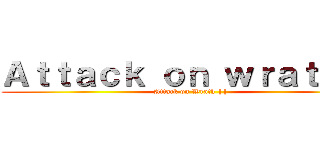 Ａｔｔａｃｋ ｏｎ ｗｒａｔｈ ２ (Attack on Wrath ||)
