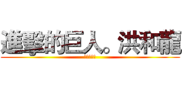 進擊的巨人。洪和龍 (卡好大水餃)
