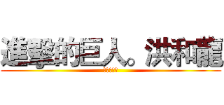 進擊的巨人。洪和龍 (卡好大水餃)