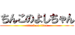 ちんこのよしちゃん (attack on titan)