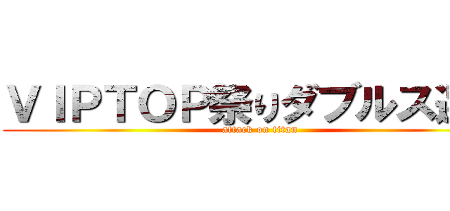 ＶＩＰＴＯＰ祭りダブルス選挙 (attack on titan)