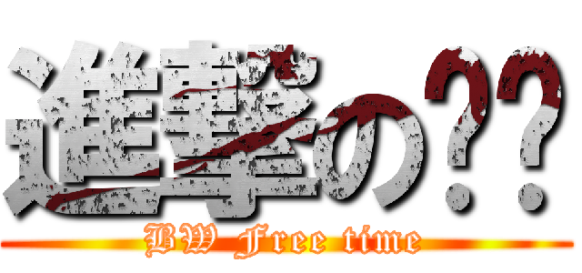 進撃の璀璨 (BW Free time)