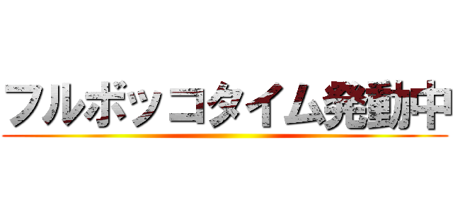 フルボッコタイム発動中 ()