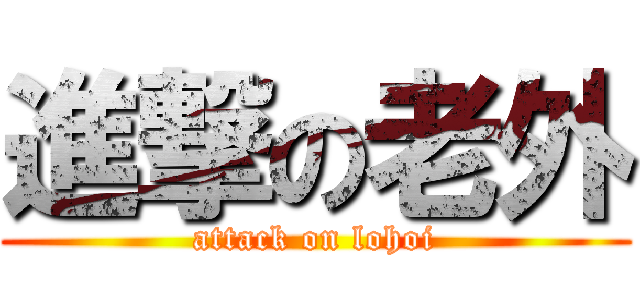 進撃の老外 (attack on lohoi)