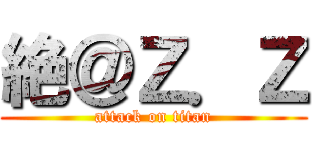 絶＠Ｚ．Ｚ (attack on titan)