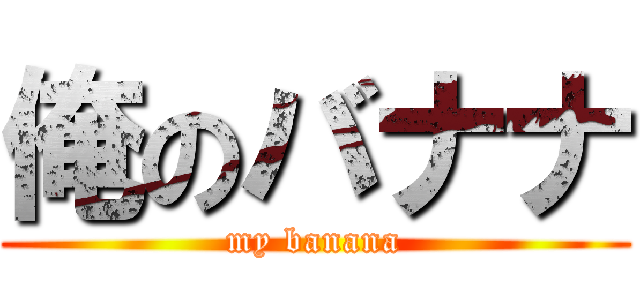 俺のバナナ (my banana)