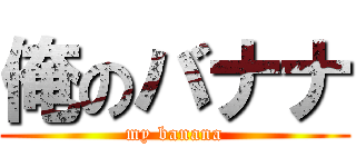 俺のバナナ (my banana)
