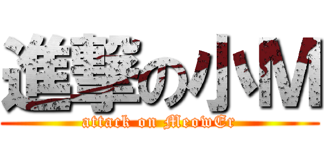 進撃の小Ｍ (attack on MeowEr)