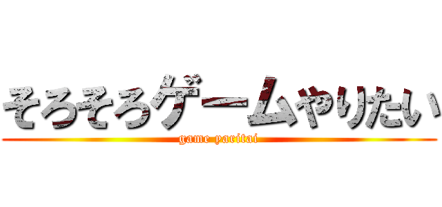 そろそろゲームやりたい (game yaritai)