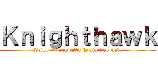 Ｋｎｉｇｈｔｈａｗｋ (Being a legend simply ain't enough!)