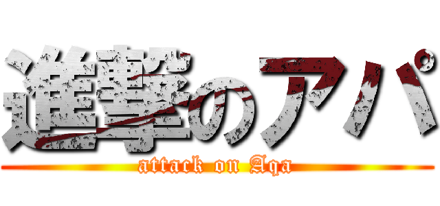 進撃のアパ (attack on Aqa)