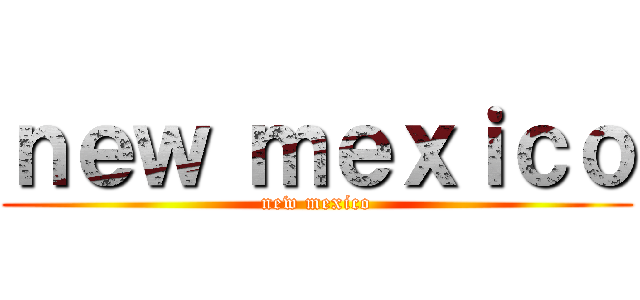 ｎｅｗ ｍｅｘｉｃｏ (new mexico)