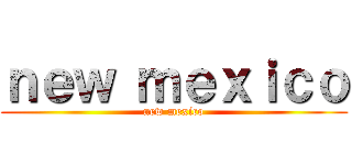 ｎｅｗ ｍｅｘｉｃｏ (new mexico)