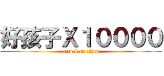 好孩子Ｘ１００００ (attack on titan)