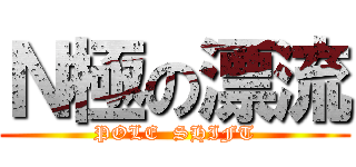 Ｎ極の漂流 (POLE  SHIFT)