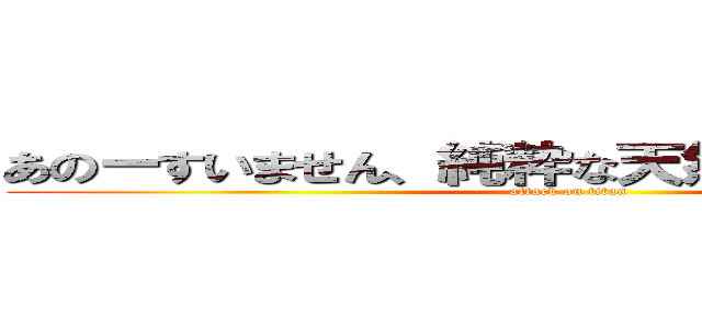あのーすいません、純粋な天然水に溺れて死ね (attack on titan)