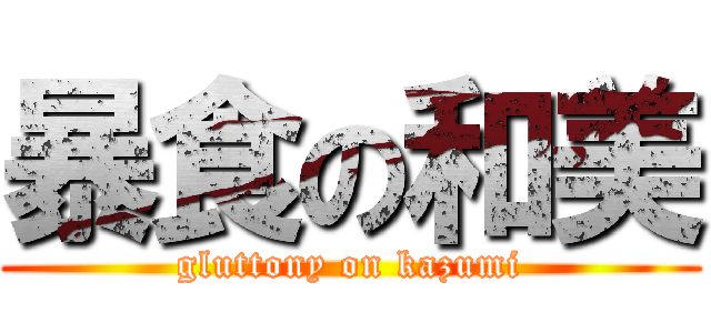 暴食の和美 (gluttony on kazumi)