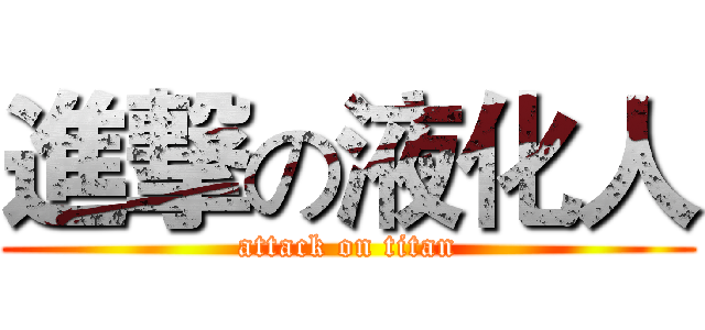 進撃の液化人 (attack on titan)