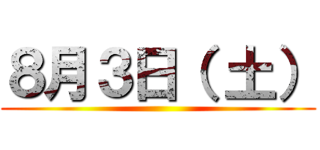 ８月３日（ 土） ()