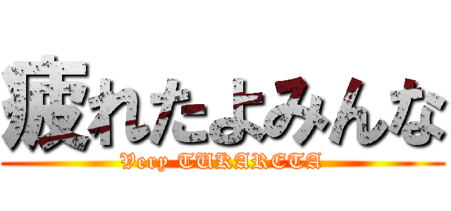 疲れたよみんな (Very TUKARETA)