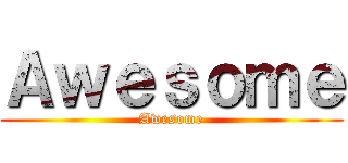 Ａｗｅｓｏｍｅ (Awesome)