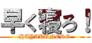 早く寝ろ！ (HAYAKUNERO)