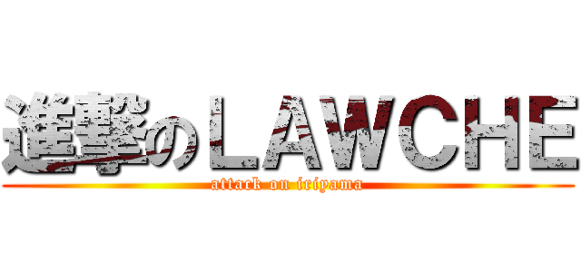 進撃のＬＡＷＣＨＥ (attack on iriyama)