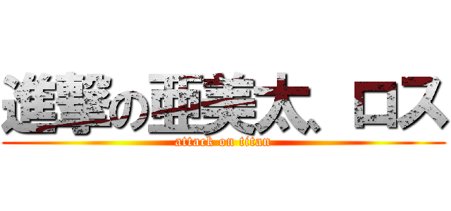 進撃の亜美太、ロス (attack on titan)