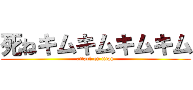 死ねキムキムキムキム (attack on titan)