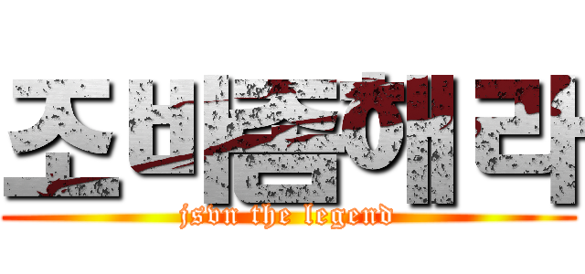 조바좀해라 (jsvn the legend)