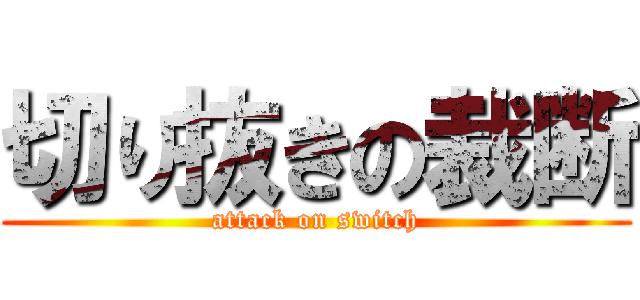切り抜きの裁断 (attack on switch)