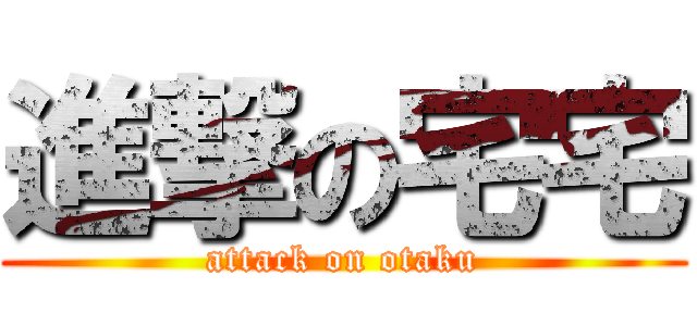 進撃の宅宅 (attack on otaku)