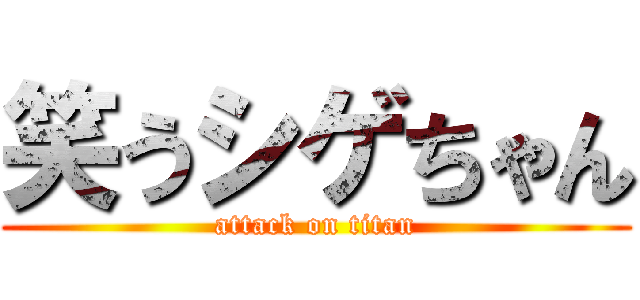 笑うシゲちゃん (attack on titan)