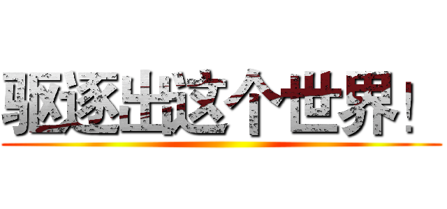 驱逐出这个世界！ ()
