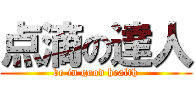 点滴の達人 (be in good health)