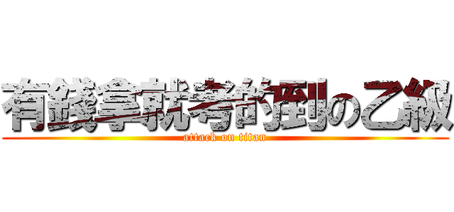 有錢拿就考的到の乙級 (attack on titan)