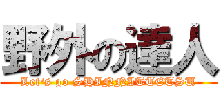 野外の達人 (Let's go SHINNITTETSU)