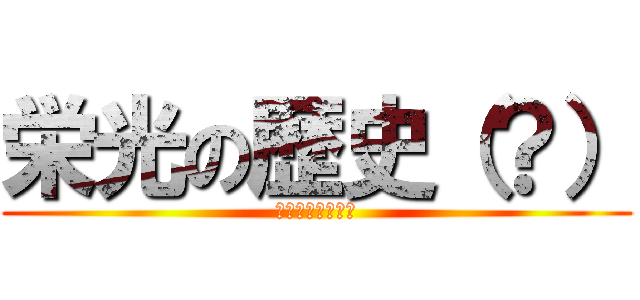 栄光の歴史（？） (方向音痴もりぷく)